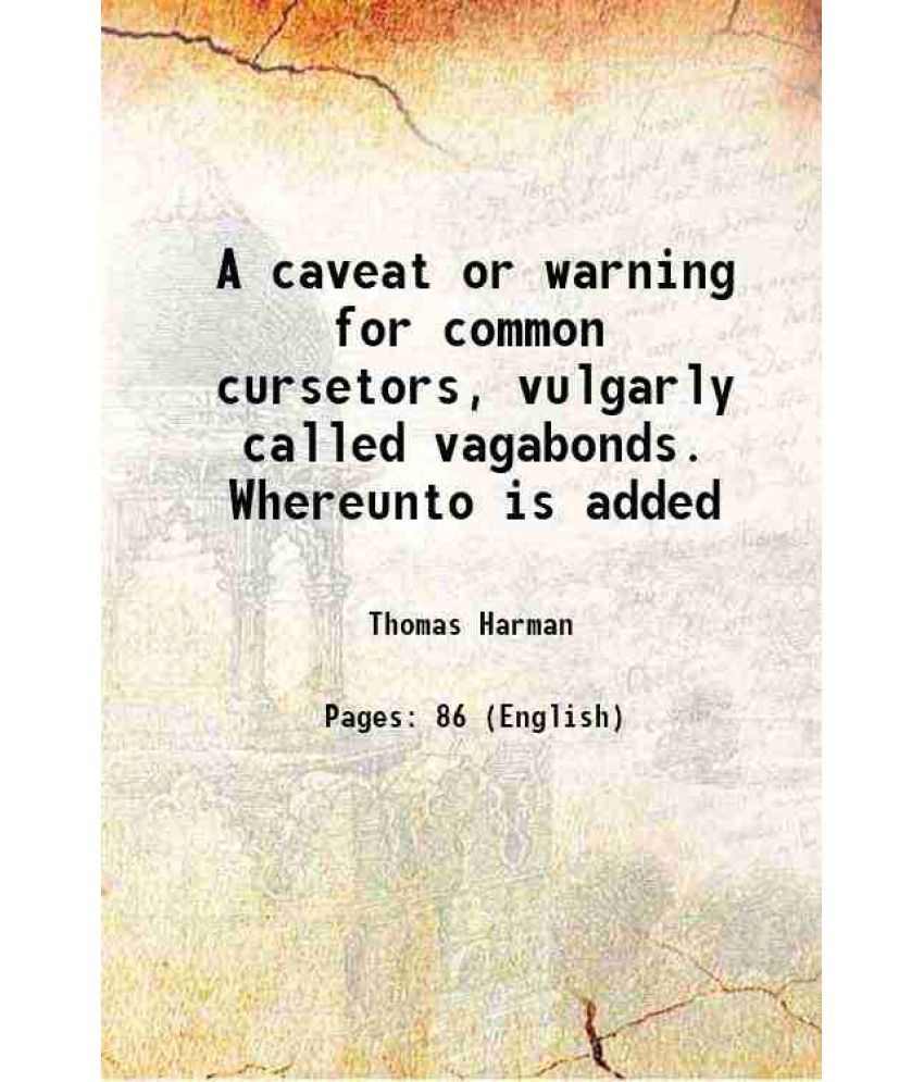     			A caveat or warning for common cursetors vulgarly called vagabonds 1814