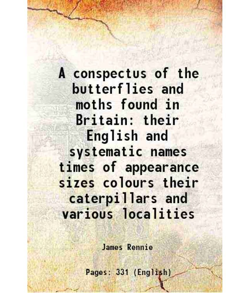     			A conspectus of the butterflies and moths found in Britain their English and systematic names times of appearance sizes colours their caterpillars and