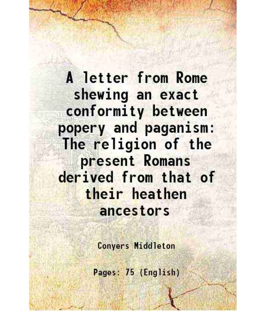     			A letter from Rome shewing an exact conformity between popery and paganism The religion of the present Romans derived from that of their heathen ances