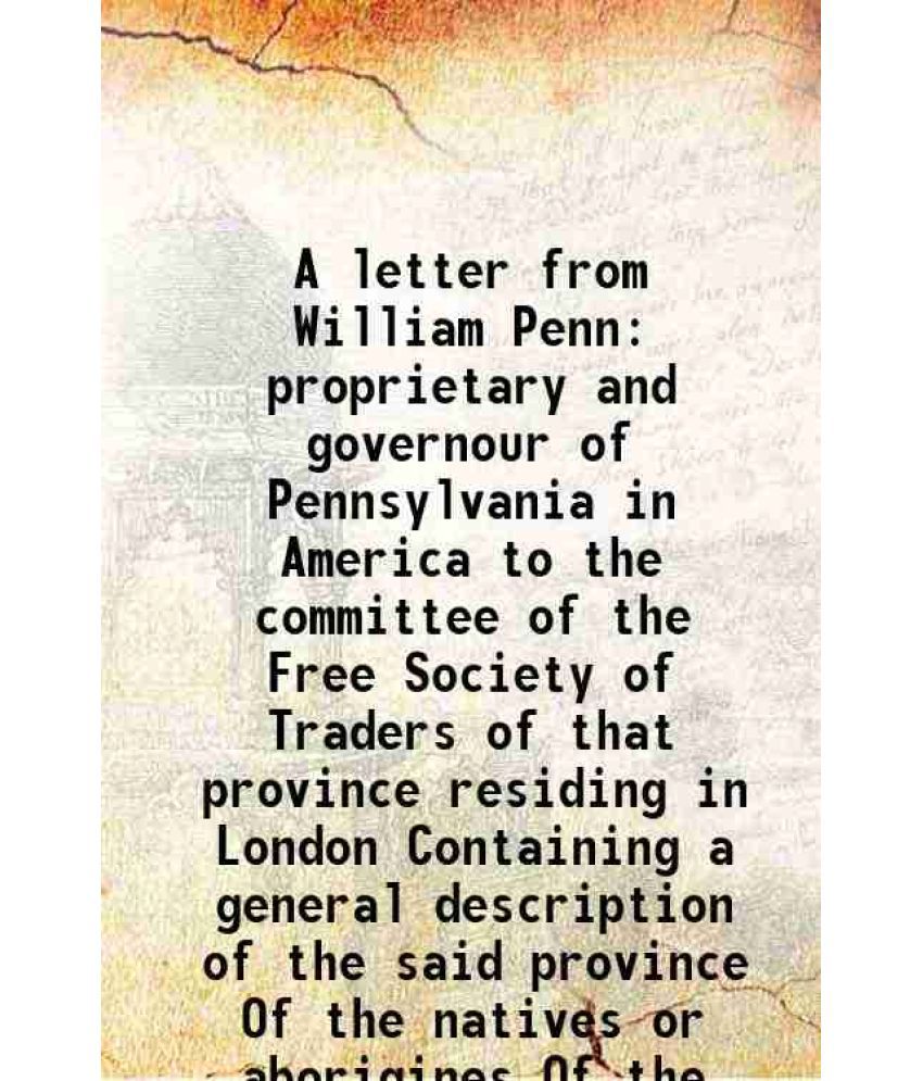     			A letter from William Penn proprietary and governour of Pennsylvania in America to the committee of the Free Society of Traders of that province resid