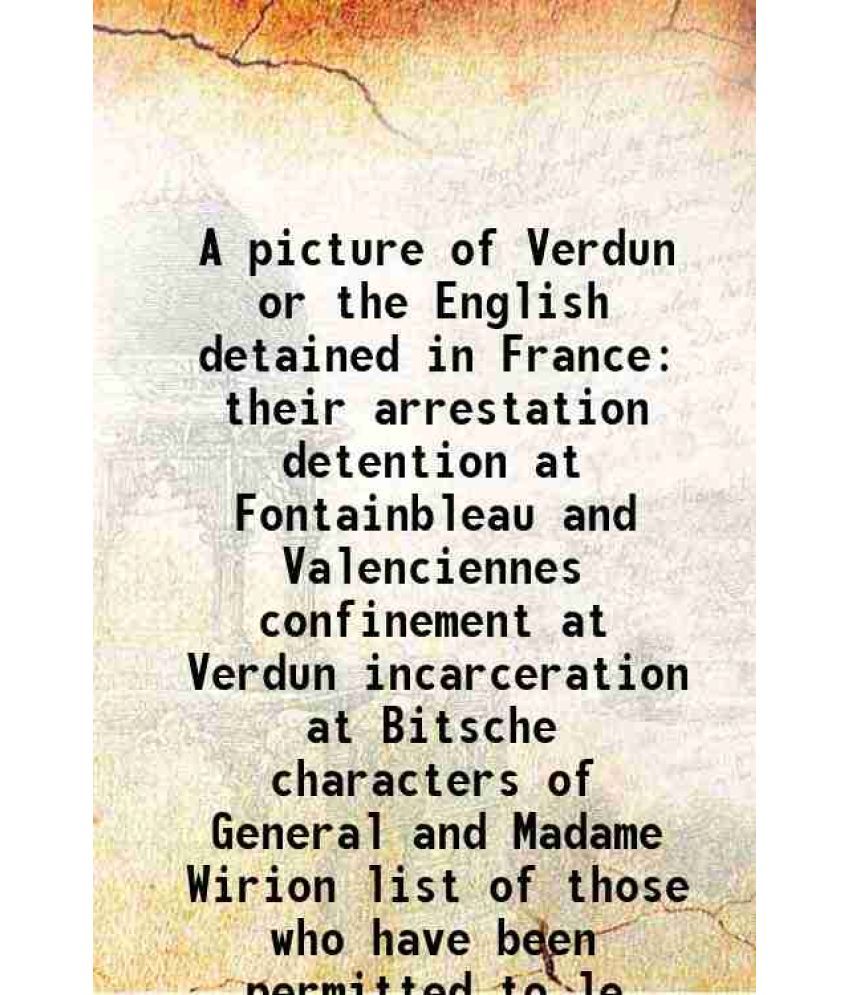     			A picture of Verdun or the English detained in France their arrestation detention at Fontainbleau and Valenciennes confinement at Verdun incarceration