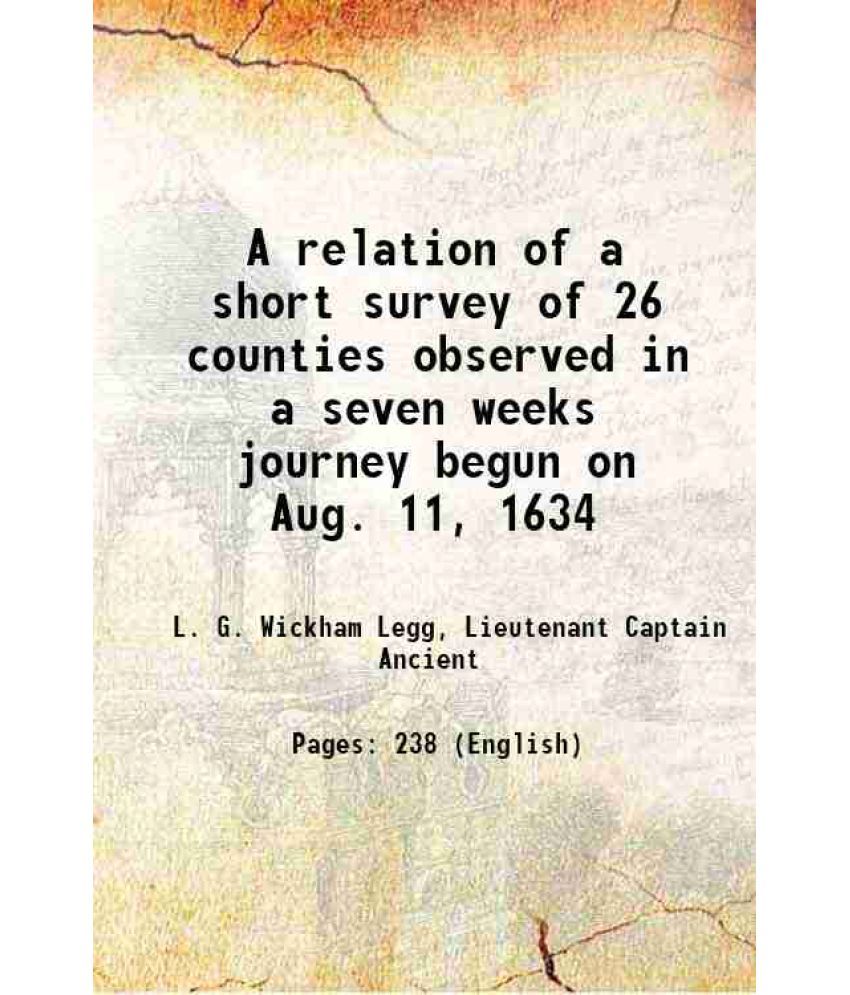     			A relation of a short survey of 26 counties observed in a seven weeks journey begun on Aug. 11, 1634 1904