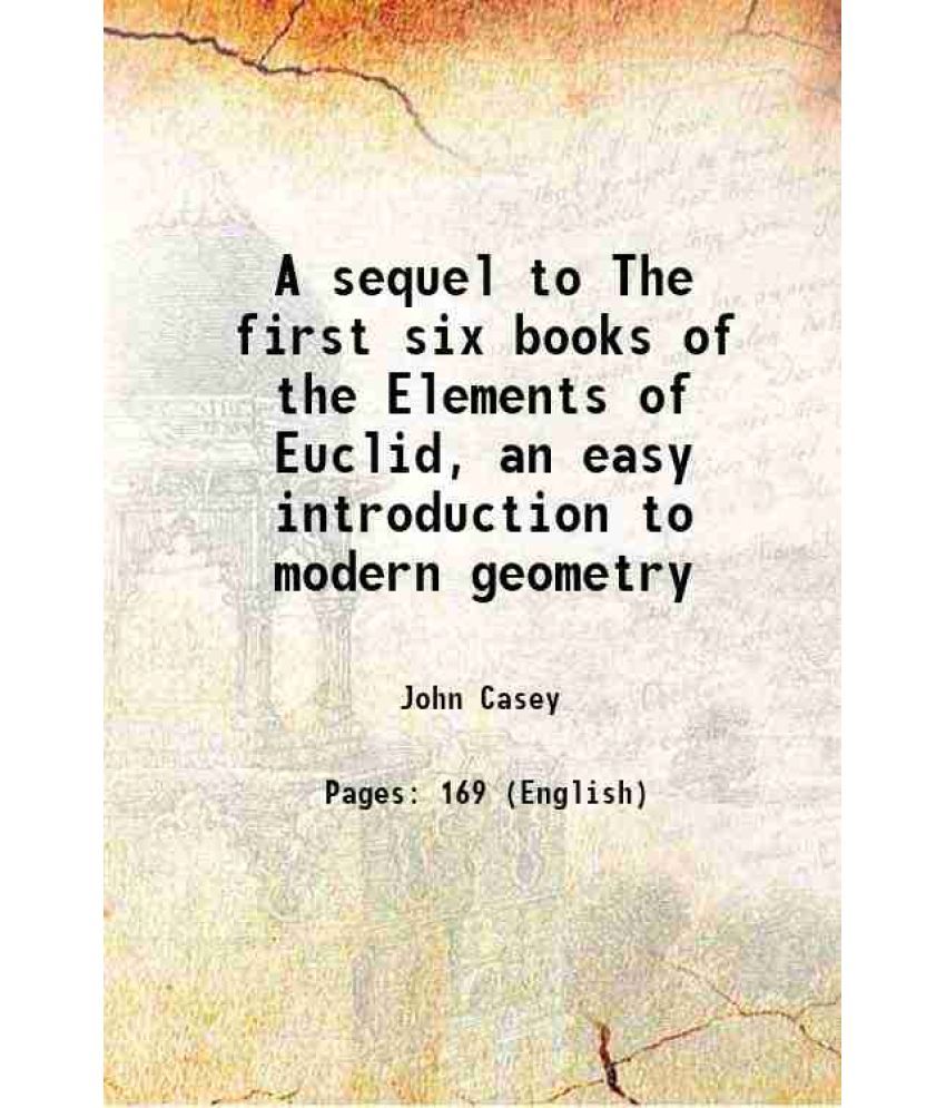     			A sequel to The first six books of the Elements of Euclid, an easy introduction to modern geometry 1881