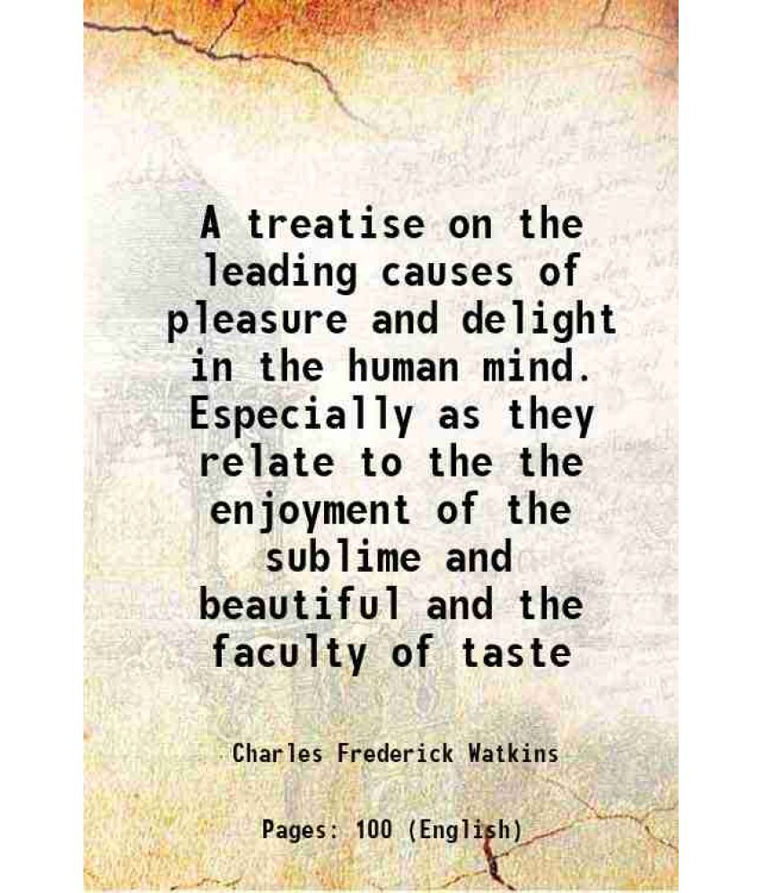     			A treatise on the leading causes of pleasure and delight in the human mind. Especially as they relate to the the enjoyment of the sublime and beautifu