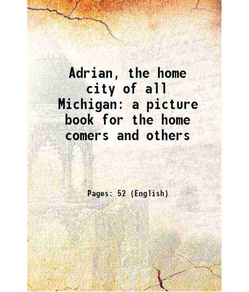     			Adrian, the home city of all Michigan a picture book for the home comers and others 1907