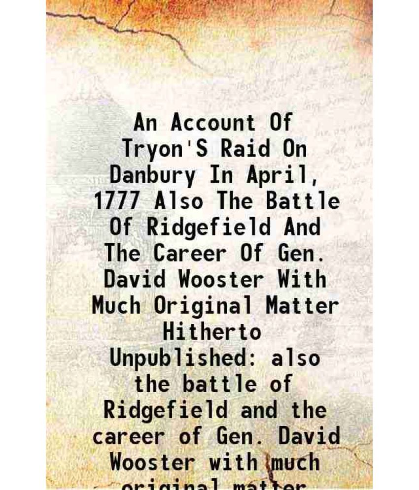     			An Account Of Tryon'S Raid On Danbury In April, 1777 also the battle of Ridgefield and the career of Gen. David Wooster 1927