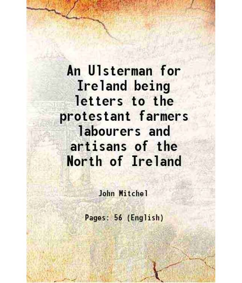     			An Ulsterman for Ireland being letters to the protestant farmers labourers and artisans of the North of Ireland 1917