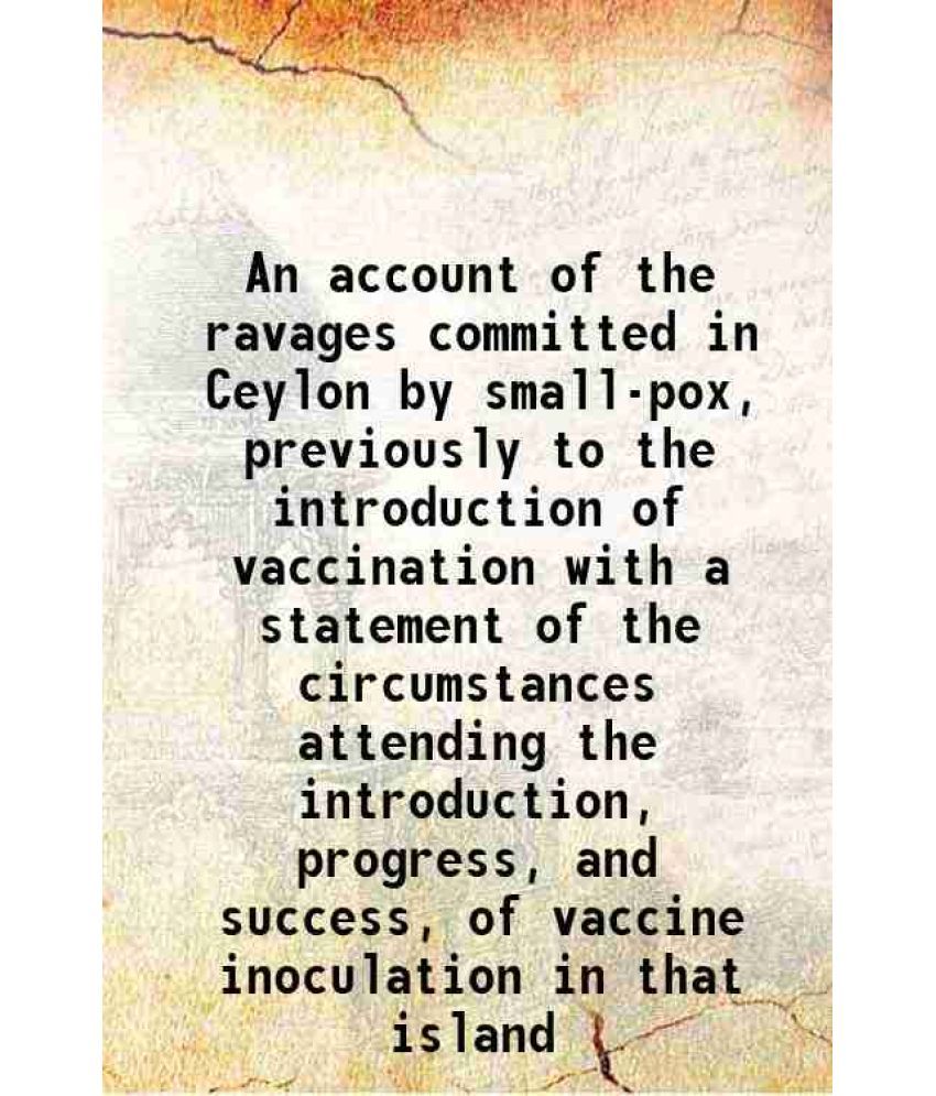     			An account of the ravages committed in Ceylon by small-pox, previously to the introduction of vaccination with a statement of the circumstances attend