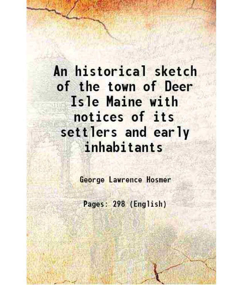     			An historical sketch of the town of Deer Isle Maine with notices of its settlers and early inhabitants 1905