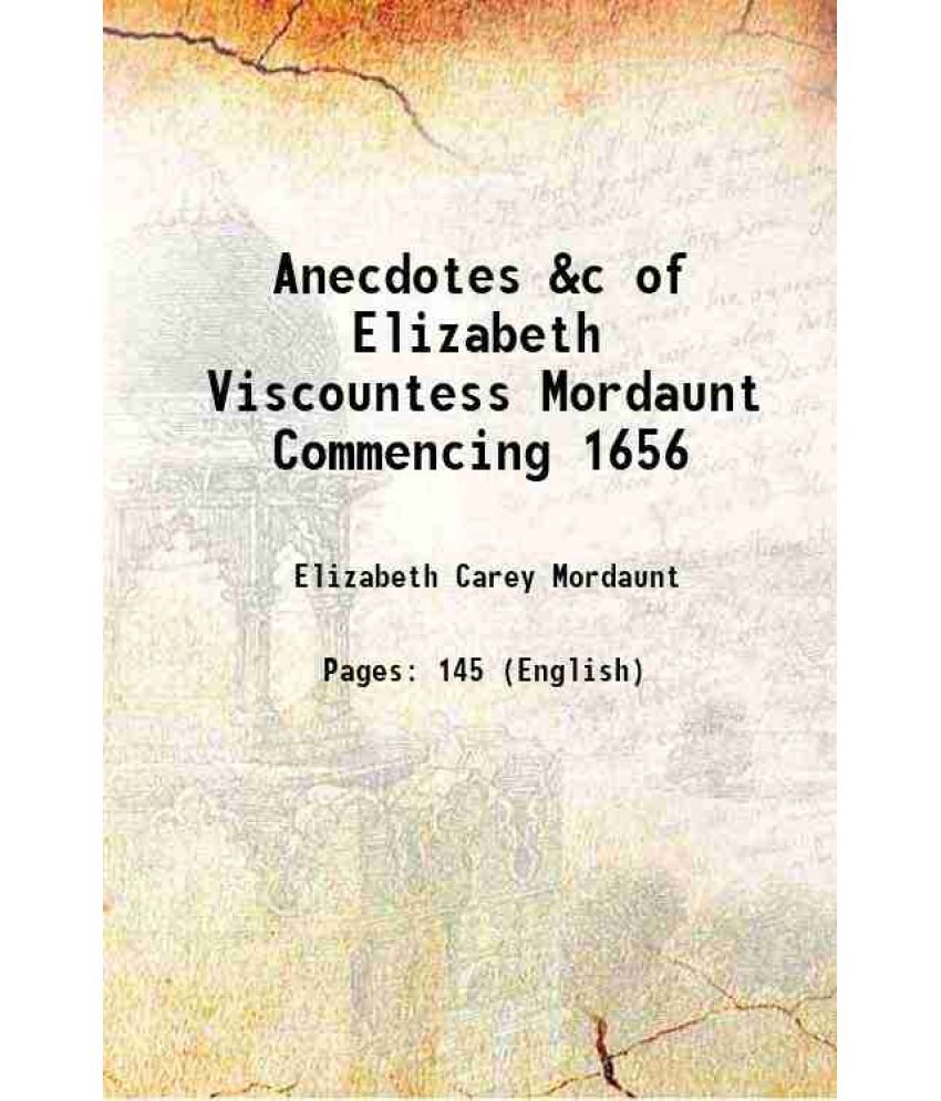     			Anecdotes &c of Elizabeth Viscountess Mordaunt Commencing 1656 1810