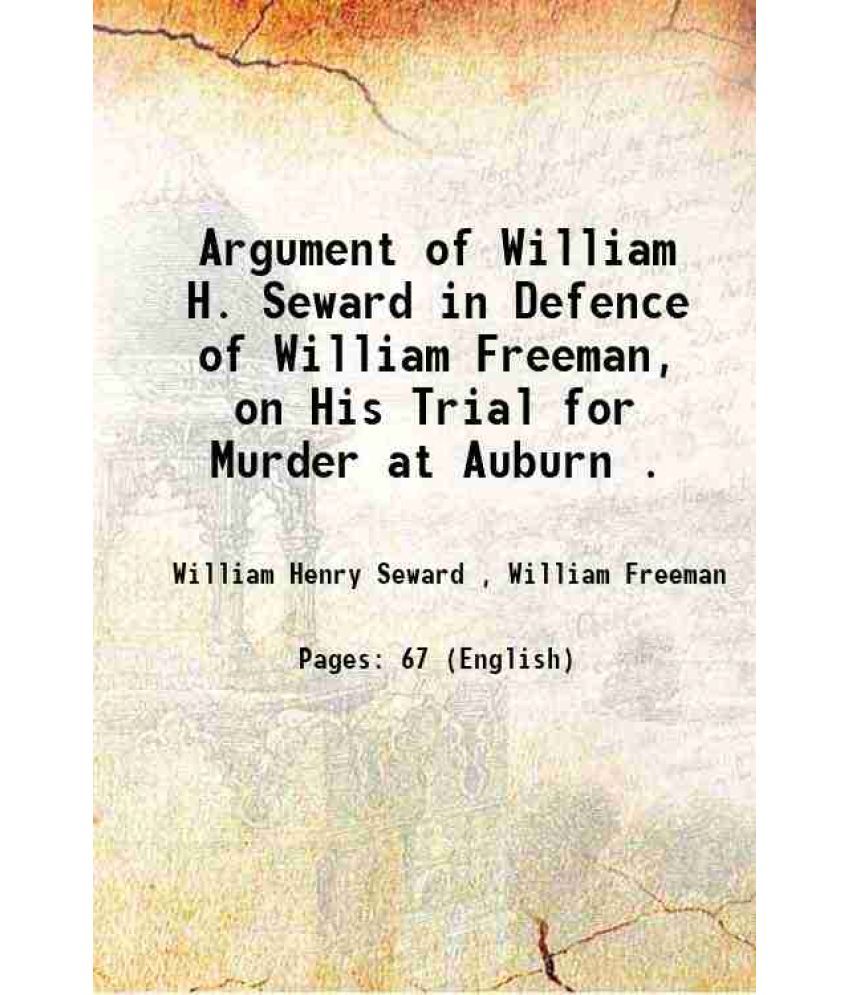     			Argument of William H. Seward in Defence of William Freeman, on His Trial for Murder at Auburn . 1846