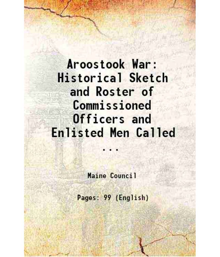     			Aroostook War: Historical Sketch and Roster of Commissioned Officers and Enlisted Men Called ... 1904