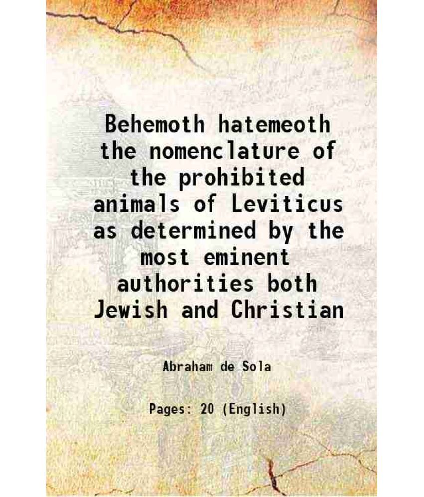     			Behemoth hatemeoth the nomenclature of the prohibited animals of Leviticus as determined by the most eminent authorities both Jewish and Christian 185