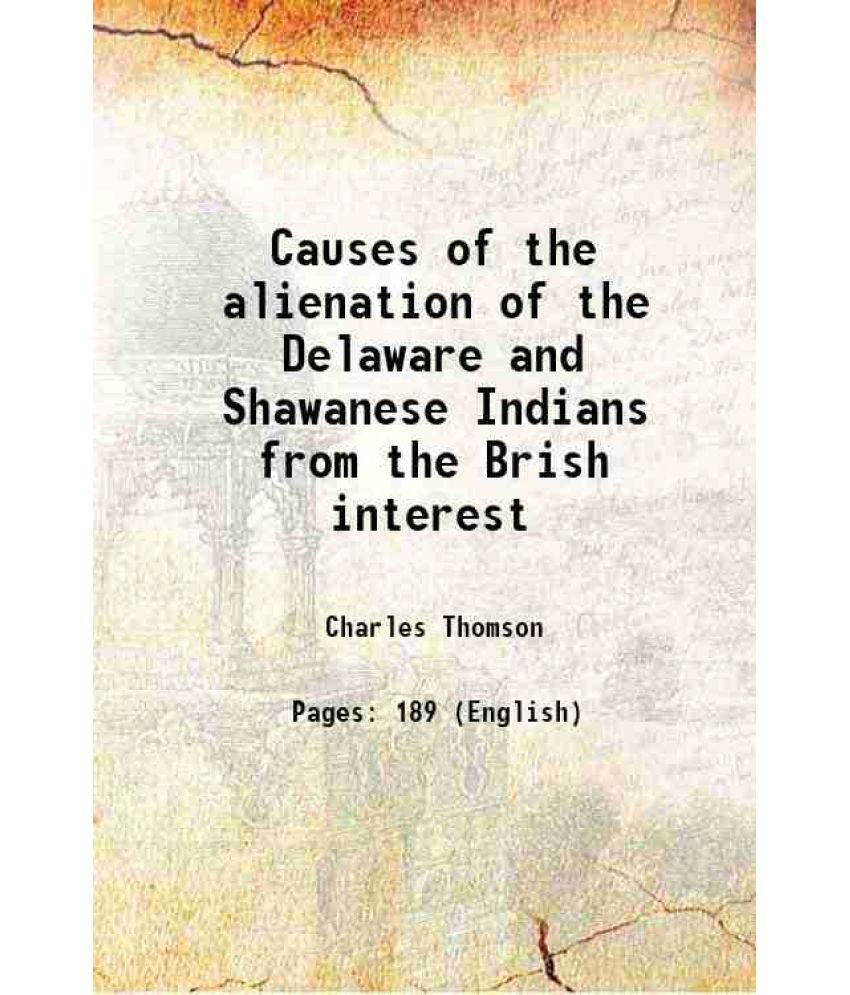     			Causes of the alienation of the Delaware and Shawanese Indians from the Brish interest 1867