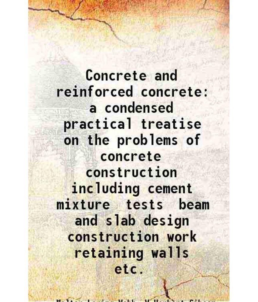     			Concrete and reinforced concrete a condensed practical treatise on the problems of concrete construction including cement mixture tests beam and slab
