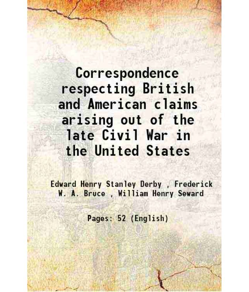     			Correspondence respecting British and American claims arising out of the late Civil War in the United States 1867
