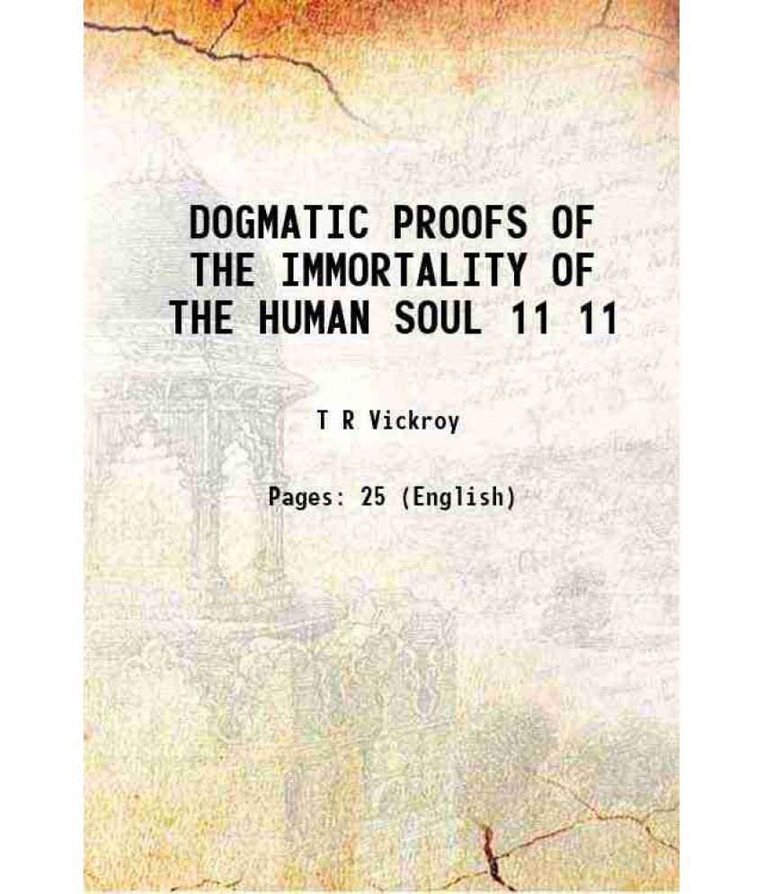     			DOGMATIC PROOFS OF THE IMMORTALITY OF THE HUMAN SOUL Volume 11 1877