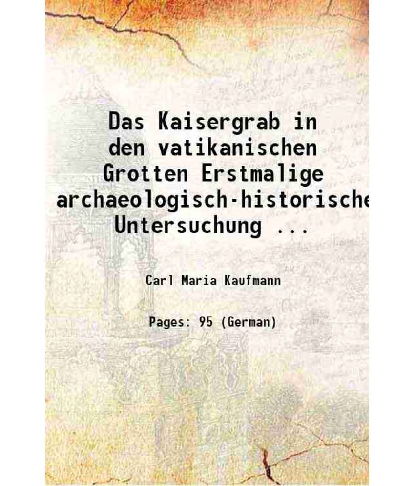     			Das Kaisergrab in den vatikanischen Grotten Erstmalige archaeologisch-historische Untersuchung ... 1902