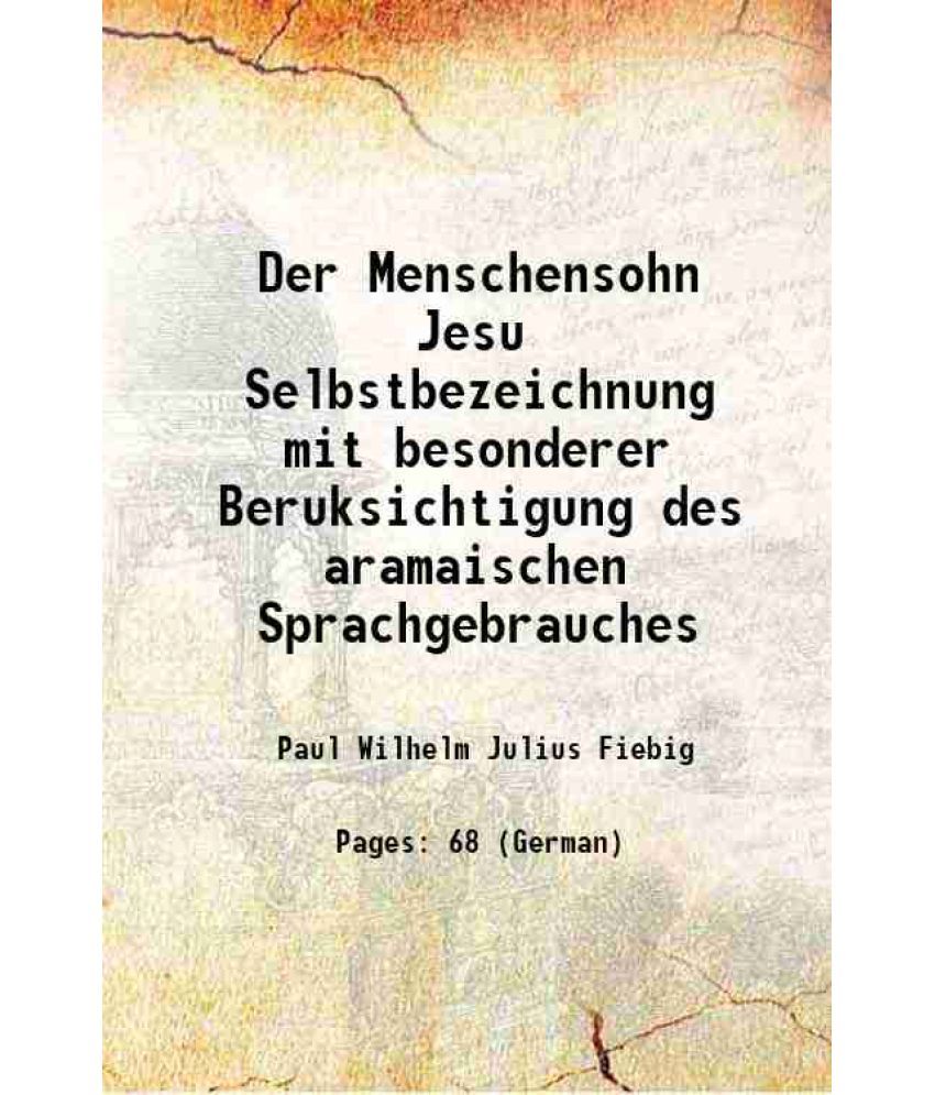     			Der Menschensohn Jesu Selbstbezeichnung mit besonderer Beruksichtigung des aramaischen Sprachgebrauches 1901