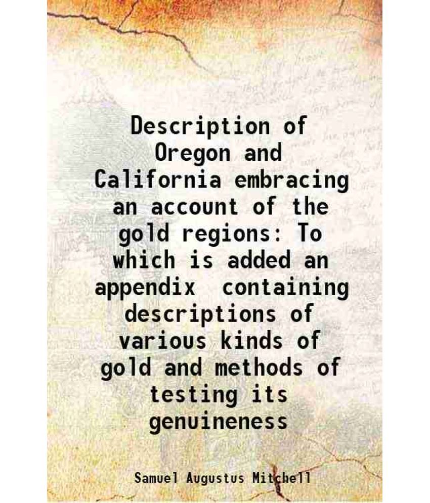     			Description of Oregon and California embracing an account of the gold regions To which is added an appendix containing descriptions of various kinds o