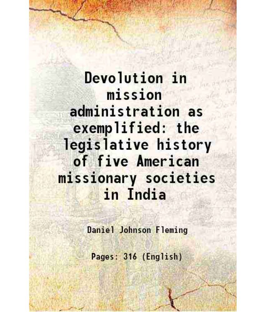     			Devolution in mission administration as exemplified the legislative history of five American missionary societies in India 1916