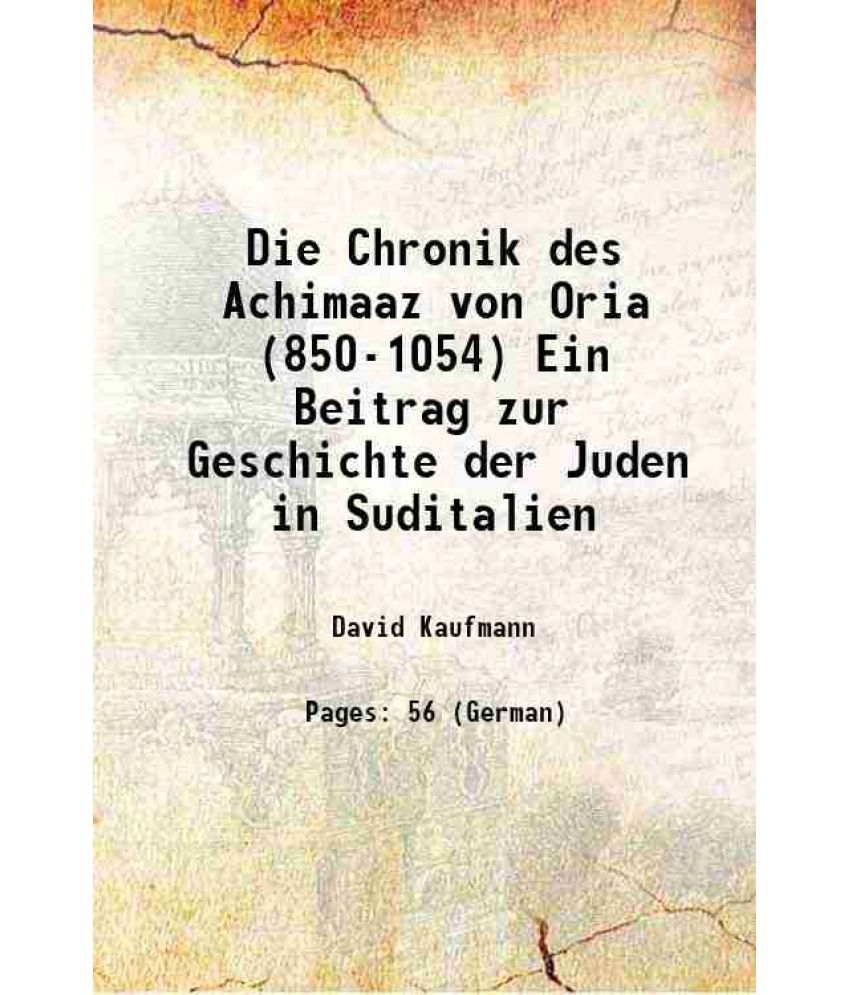     			Die Chronik des Achimaaz von Oria (850-1054) Ein Beitrag zur Geschichte der Juden in Suditalien 1896