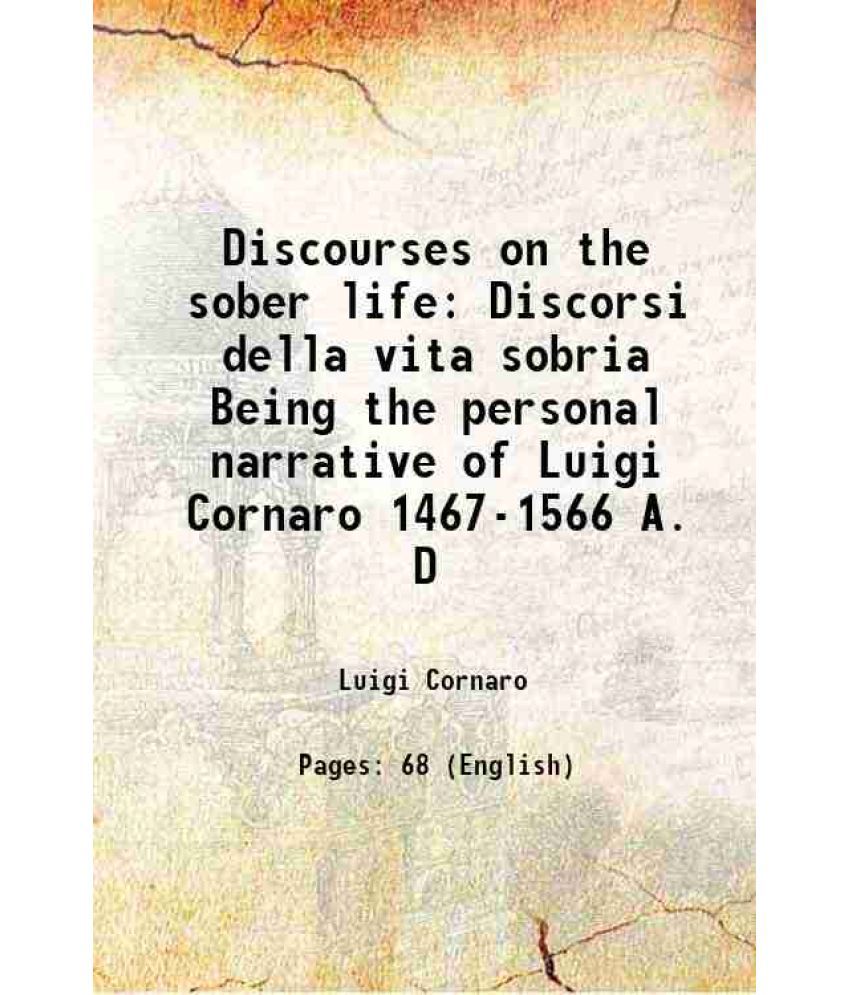     			Discourses on the sober life Discorsi della vita sobria Being the personal narrative of Luigi Cornaro 1467-1566 A. D 1467-1566