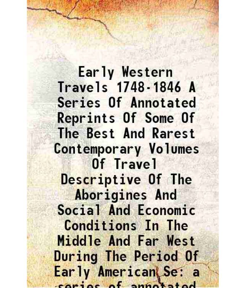     			Early Western Travels 1748-1846 A Series Of Annotated Reprints Of Some Of The Best And Rarest Contemporary Volumes Of Travel Descriptive Of The Aborig