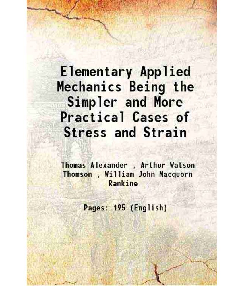     			Elementary Applied Mechanics Being the Simpler and More Practical Cases of Stress and Strain 1880