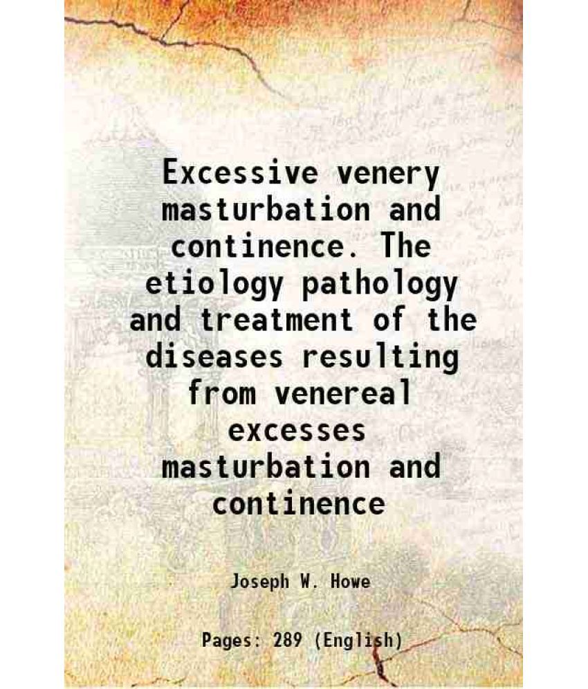     			Excessive venery masturbation and continence. The etiology pathology and treatment of the diseases resulting from venereal excesses masturbation and c