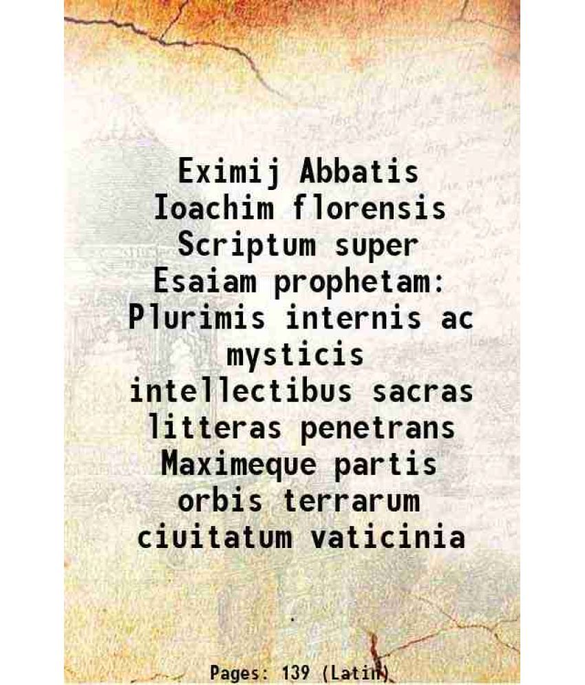     			Eximij Abbatis Ioachim florensis Scriptum super Esaiam prophetam Plurimis internis ac mysticis intellectibus sacras litteras penetrans Maximeque parti