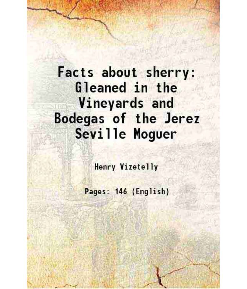     			Facts about sherry Gleaned in the Vineyards and Bodegas of the Jerez Seville Moguer 1876