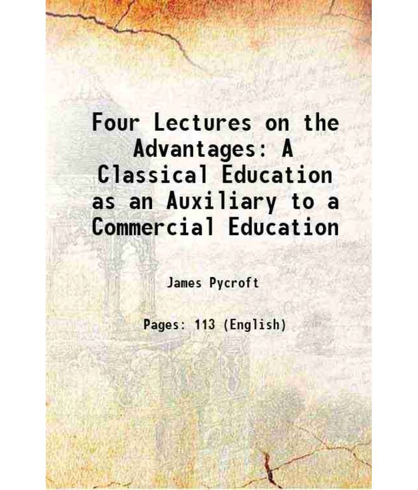     			Four Lectures on the Advantages A Classical Education as an Auxiliary to a Commercial Education 1847