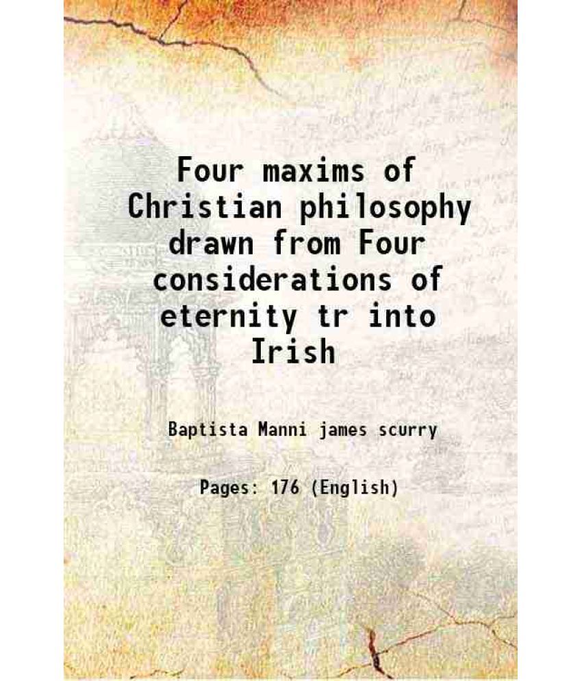     			Four maxims of Christian philosophy drawn from Four considerations of eternity tr into Irish 1825