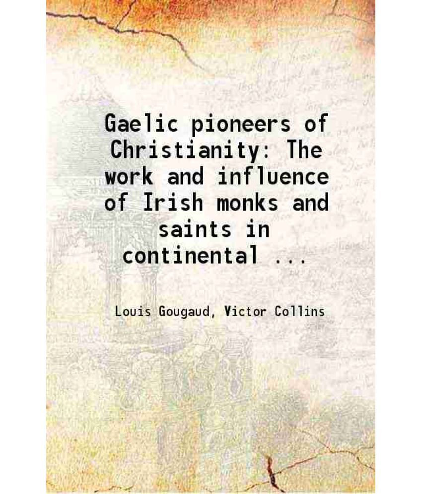     			Gaelic pioneers of Christianity The work and influence of Irish monks and saints in continental Europe 1923