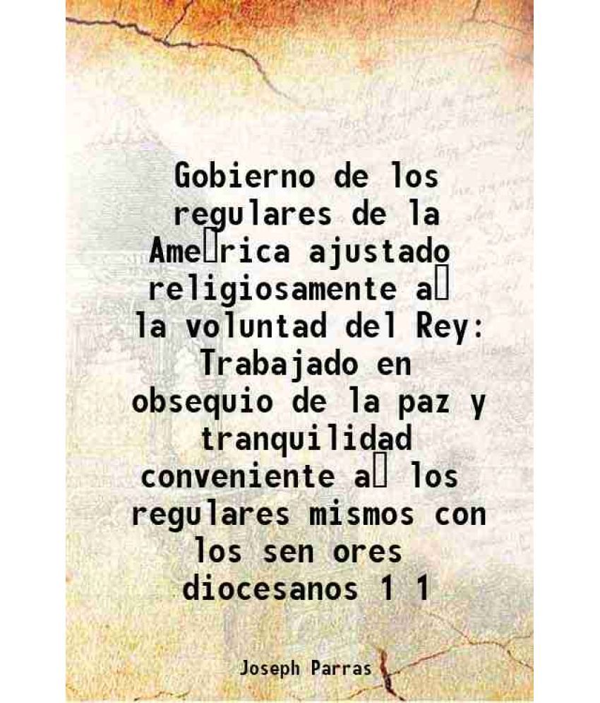     			Gobierno de los regulares de la America ajustado religiosamente a la voluntad del Rey Trabajado en obsequio de la paz y tranquilidad conveniente a los