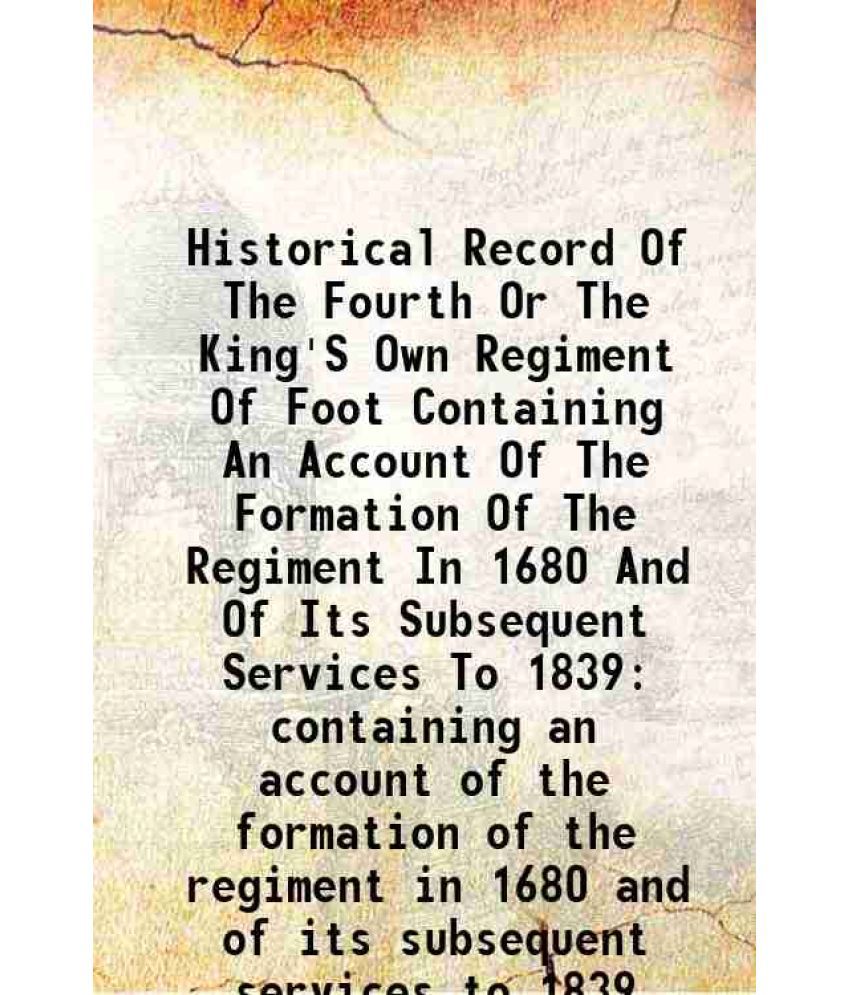     			Historical Record Of The Fourth Or The King'S Own Regiment Of Foot Containing An Account Of The Formation Of The Regiment In 1680 And Of Its Subsequen