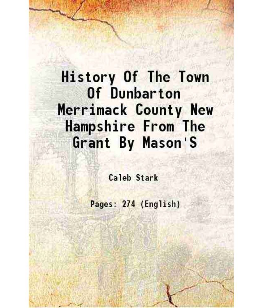     			History Of The Town Of Dunbarton Merrimack County New Hampshire From The Grant By Mason'S assigns in 1751 1860