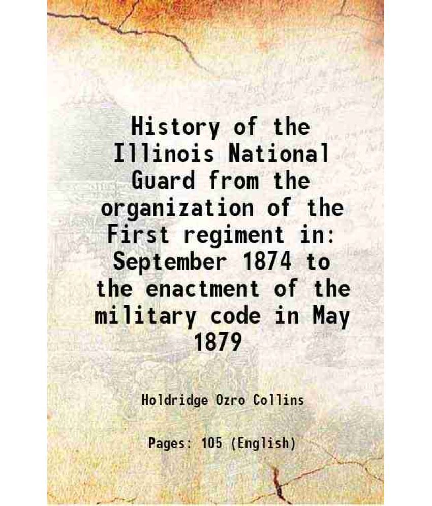     			History of the Illinois National Guard from the organization of the First regiment, in September, 1874 1884