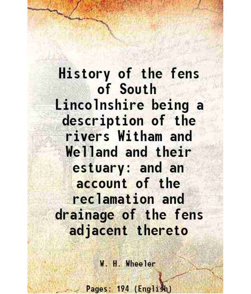     			History of the fens of South Lincolnshire being a description of the rivers Witham and Welland and their estuary and an account of the reclamation and