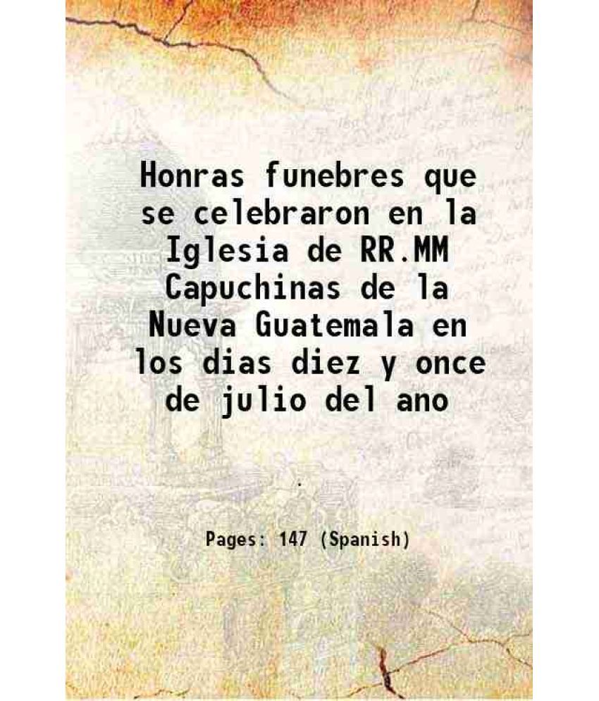     			Honras funebres que se celebraron en la Iglesia de RR.MM Capuchinas de la Nueva Guatemala en los dias diez y once de julio del ano 1797