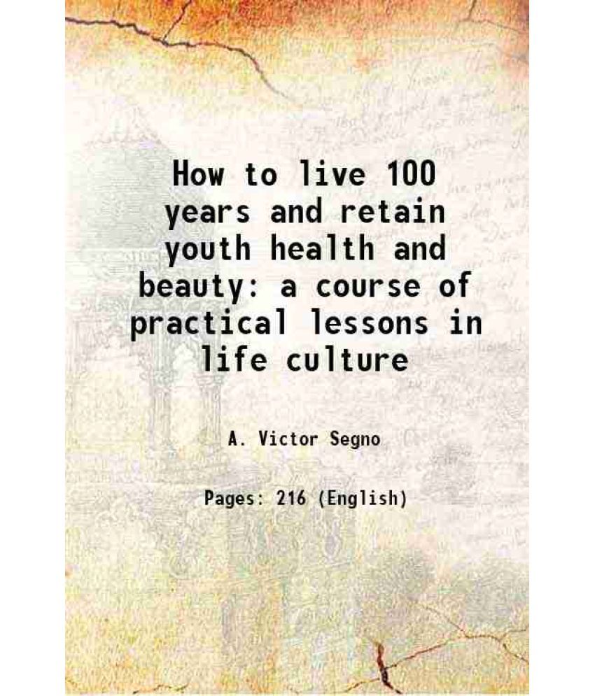     			How to live 100 years and retain youth health and beauty a course of practical lessons in life culture 1903