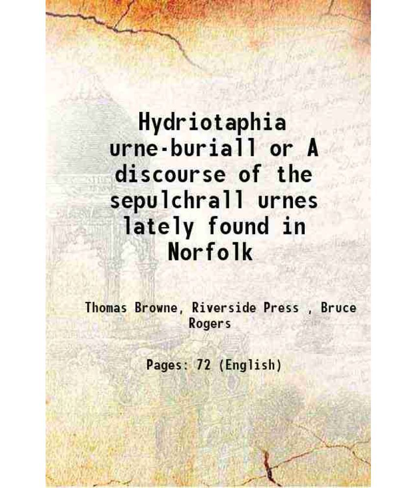     			Hydriotaphia urne-buriall or A discourse of the sepulchrall urnes lately found in Norfolk 1907