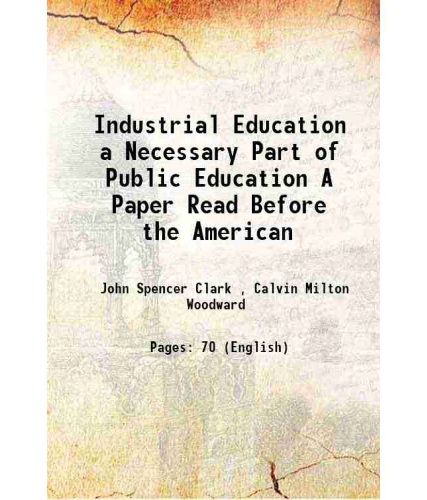     			Industrial Education a Necessary Part of Public Education A Paper Read Before the American 1883