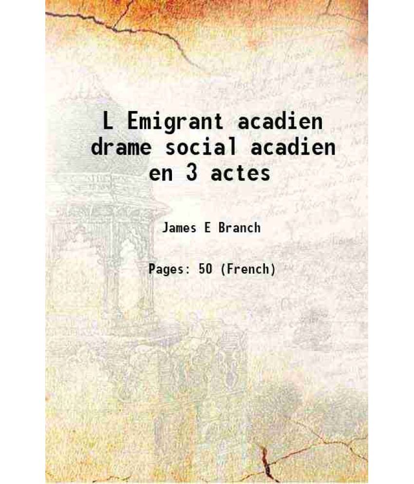     			L Emigrant acadien drame social acadien en 3 actes 1900