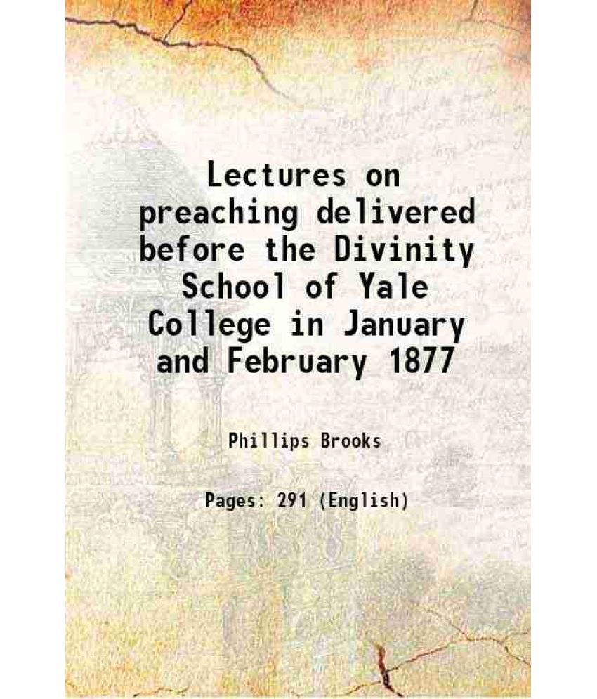     			Lectures on preaching delivered before the Divinity School of Yale College in January and February 1877 1888