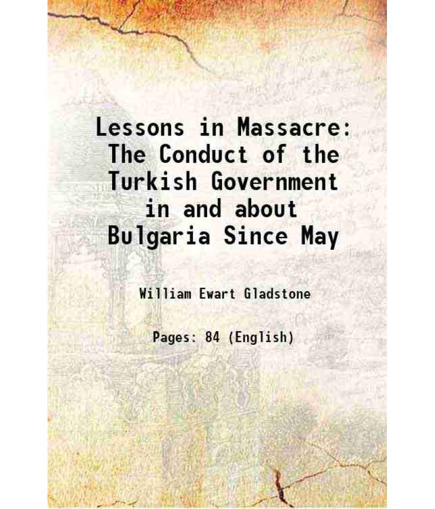    			Lessons in Massacre The Conduct of the Turkish Government in and about Bulgaria Since May 1877