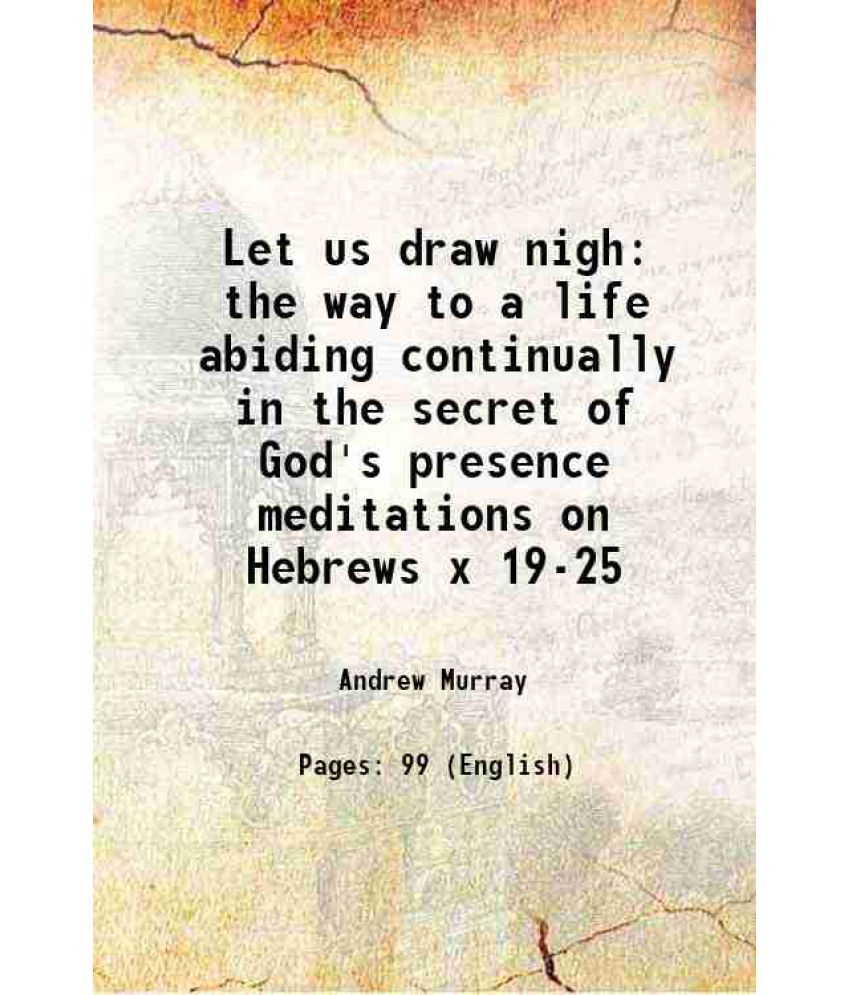     			Let us draw nigh the way to a life abiding continually in the secret of God's presence meditations on Hebrews x 19-25 1894