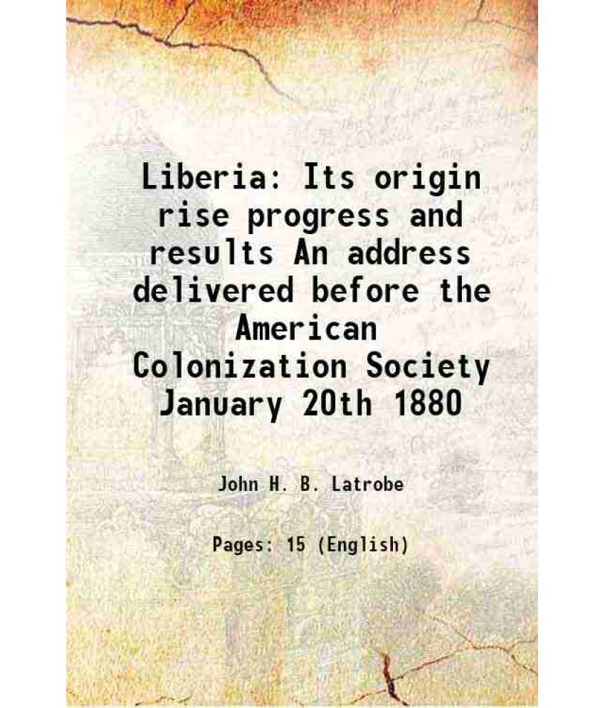     			Liberia Its origin rise progress and results An address delivered before the American Colonization Society January 20th 1880 1880