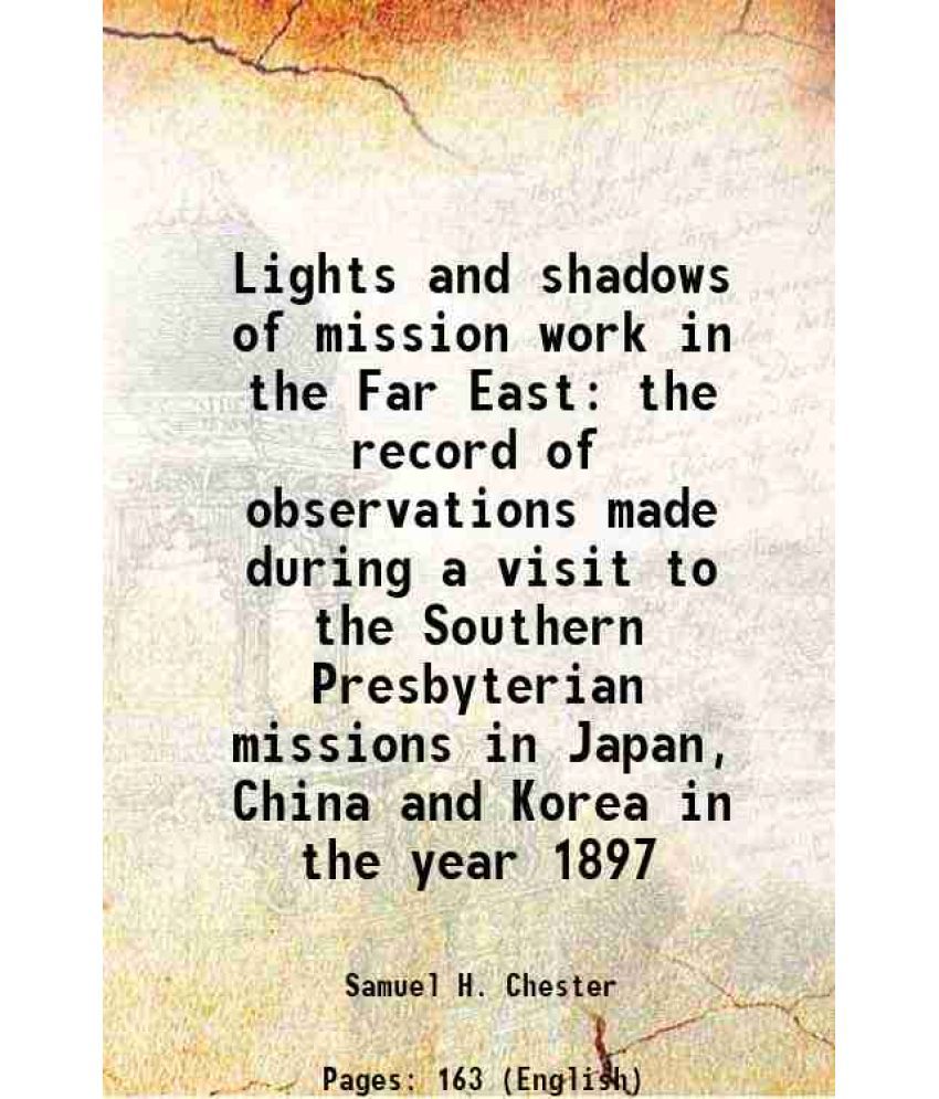     			Lights and shadows of mission work in the Far East the record of observations made during a visit to the Southern Presbyterian missions in Japan, Chin